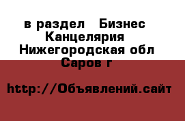  в раздел : Бизнес » Канцелярия . Нижегородская обл.,Саров г.